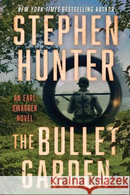 The Bullet Garden: An Earl Swagger Novel Stephen Hunter 9781982169763