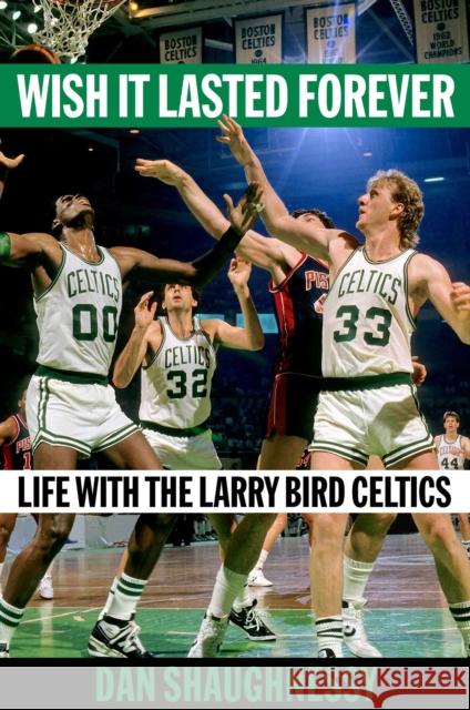 Wish It Lasted Forever: Life with the Larry Bird Celtics Dan Shaughnessy 9781982169978 Scribner Book Company