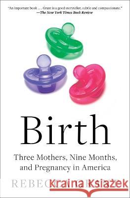Birth: Three Mothers, Nine Months, and Pregnancy in America Rebecca Grant 9781982170431 Avid Reader Press / Simon & Schuster