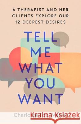 Tell Me What You Want: A Therapist and Her Clients Explore Our 12 Deepest Desires Charlotte Fox Weber 9781982170660 Atria Books