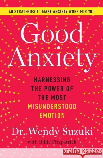 Good Anxiety: Harnessing the Power of the Most Misunderstood Emotion Wendy Suzuki 9781982170745 Atria Books