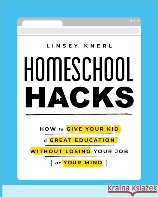 Homeschool Hacks: How to Give Your Kid a Great Education Without Losing Your Job (or Your Mind) Linsey Knerl 9781982171155 Tiller Press