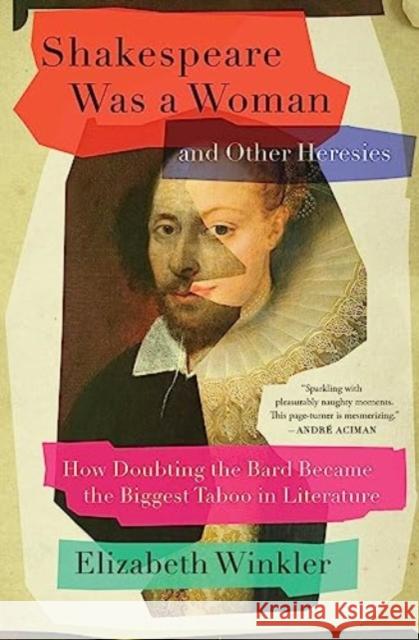 Shakespeare Was a Woman and Other Heresies: How Doubting the Bard Became the Biggest Taboo in Literature Elizabeth Winkler 9781982171278