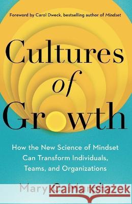 Cultures of Growth: How the New Science of Mindset Can Transform Individuals, Teams, and Organizations Mary C. Murphy Carol Dweck 9781982172749