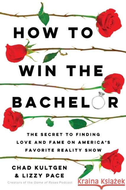 How to Win The Bachelor: The Secret to Finding Love and Fame on America's Favorite Reality Show Chad Kultgen Lizzy Pace 9781982172954 Gallery Books