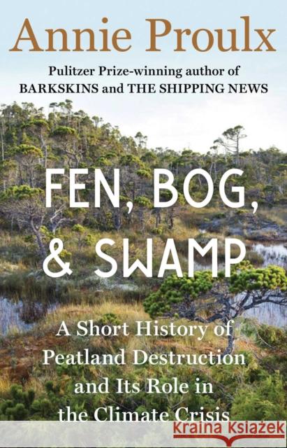 Fen, Bog and Swamp: A Short History of Peatland Destruction and Its Role in the Climate Crisis Annie Proulx 9781982173357 Scribner