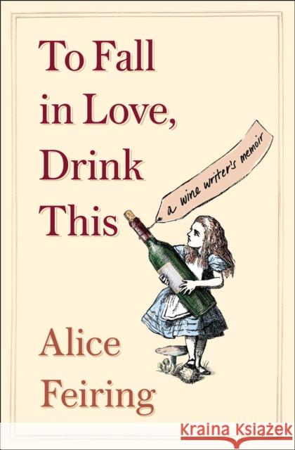 To Fall in Love, Drink This: A Wine Writer's Memoir Alice Sari Feiring 9781982176761 Scribner