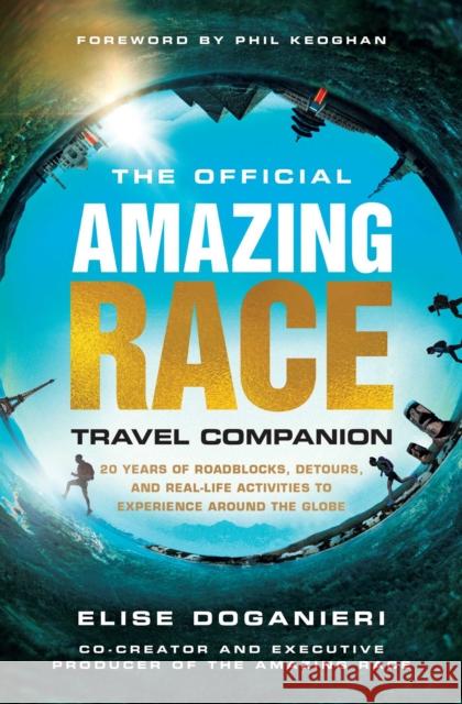 The Official Amazing Race Travel Companion: More Than 20 Years of Roadblocks, Detours, and Real-Life Activities to Experience Around the Globe Doganieri, Elise 9781982177393 S&s/Simon Element