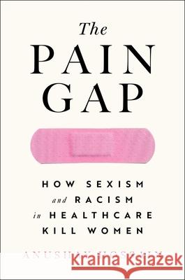 The Pain Gap: How Sexism and Racism in Healthcare Kill Women Hossain, Anushay 9781982177775