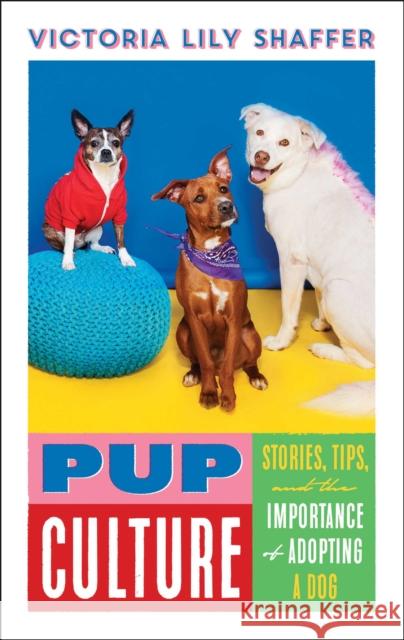 Pup Culture: Stories, Tips, and the Importance of Adopting a Dog Victoria Lily Shaffer 9781982178826 Simon & Schuster