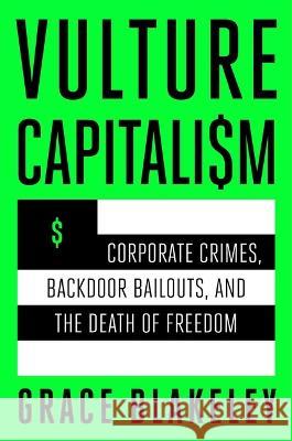 Vulture Capitalism: Corporate Crimes, Backdoor Bailouts, and the Death of Freedom Grace Blakeley 9781982180850 Atria Books