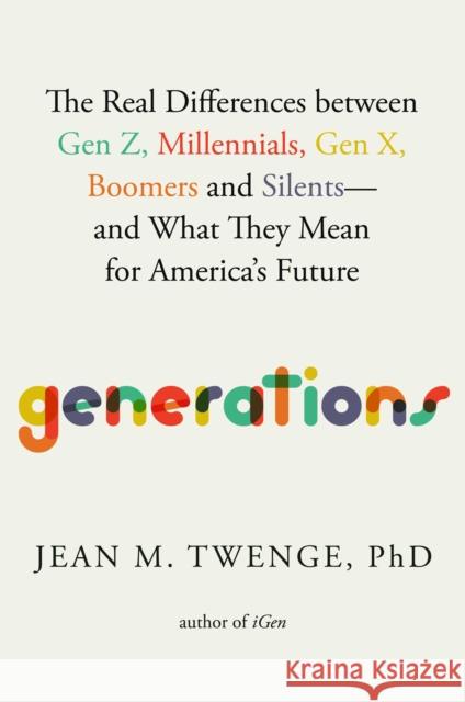 Generations: The Real Differences Between Gen Z, Millennials, Gen X, Boomers, and Silents--And What They Mean for America\'s Future Jean M. Twenge 9781982181611