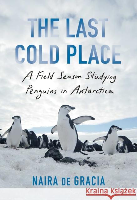 The Last Cold Place: A Field Season Studying Penguins in Antarctica Naira d 9781982182755 Scribner Book Company