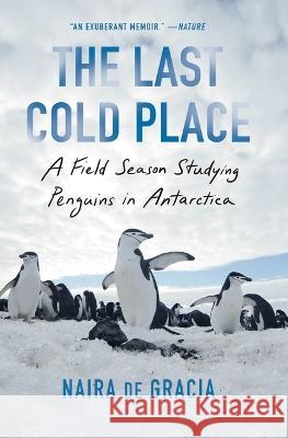 The Last Cold Place: A Field Season Studying Penguins in Antarctica Naira d 9781982182762 Scribner Book Company