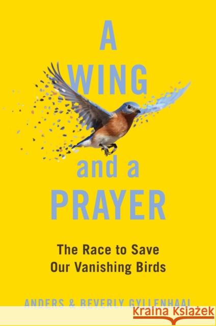 A Wing and a Prayer: The Race to Save Our Vanishing Birds Anders Gyllenhaal Beverly Gyllenhaal 9781982184551 Simon & Schuster