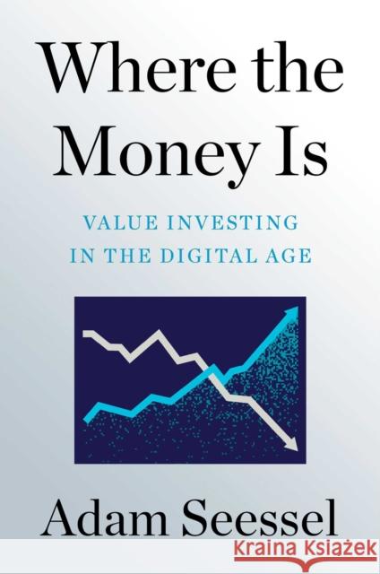 Where the Money Is: Value Investing in the Digital Age Adam Seessel 9781982185145 Simon & Schuster