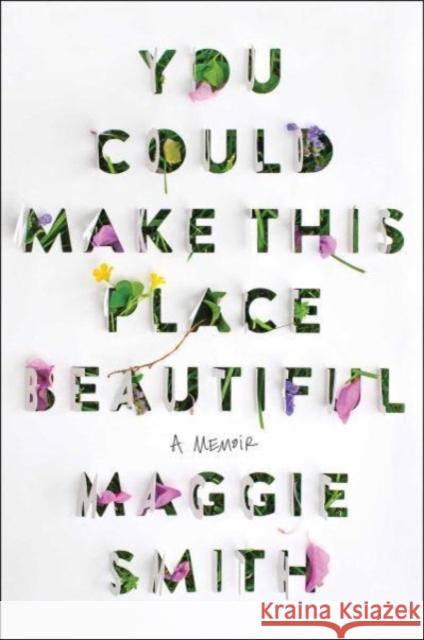 You Could Make This Place Beautiful: A Memoir Maggie Smith 9781982185855