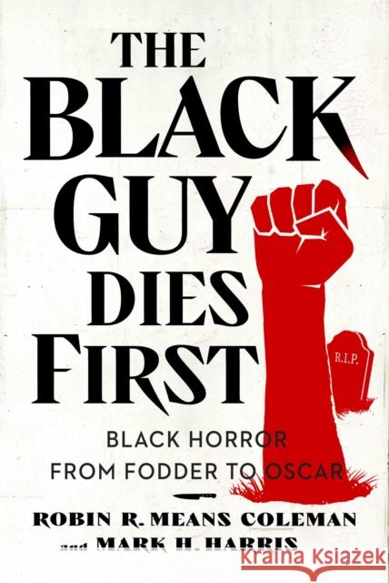 The Black Guy Dies First: Black Horror Cinema from Fodder to Oscar Mark H. Harris 9781982186531