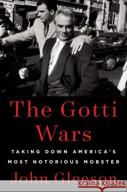 The Gotti Wars: Taking Down America's Most Notorious Mobster John Gleeson 9781982186920