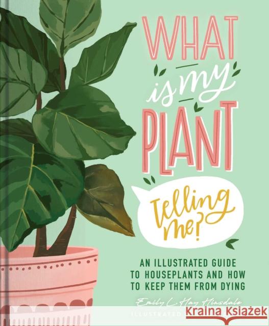 What Is My Plant Telling Me?: An Illustrated Guide to Houseplants and How to Keep Them Alive Emily L. Hay Hinsdale 9781982189815 Simon & Schuster