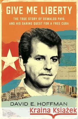 Give Me Liberty: The True Story of Oswaldo Payá and His Daring Quest for a Free Cuba Hoffman, David E. 9781982191191