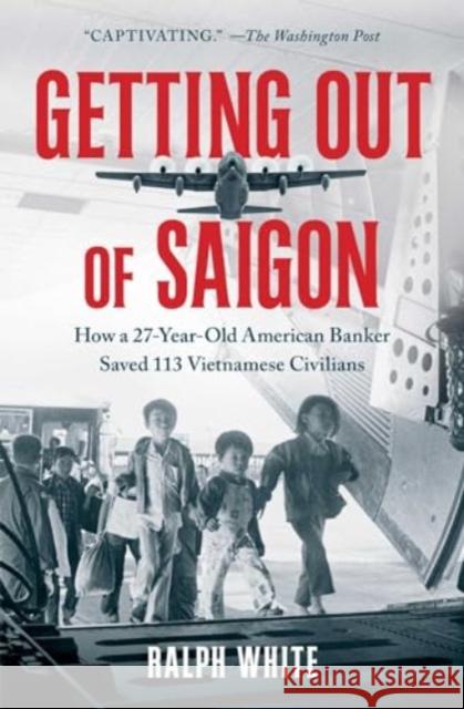 Getting Out of Saigon: How a 27-Year-Old Banker Saved 113 Vietnamese Civilians Ralph White 9781982195182 Simon & Schuster