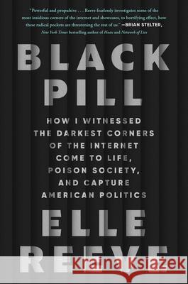 Black Pill: How I Witnessed the Darkest Corners of the Internet Come to Life, Poison Society, and Capture American Politics Elle Reeve 9781982198886 Atria Books