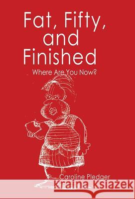 Fat, Fifty, and Finished: Where Are You Now? Caroline Pledger 9781982200206 Balboa Press