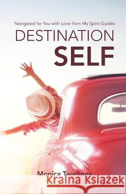 Destination Self: Navigated for You with Love from My Spirit Guides Monica Teurlings 9781982200732 Balboa Press