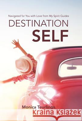 Destination Self: Navigated for You with Love from My Spirit Guides Monica Teurlings 9781982200756 Balboa Press