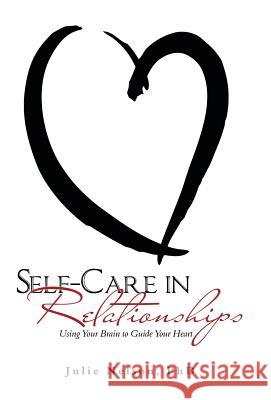 Self-Care in Relationships: Using Your Brain to Guide Your Heart Julie Nelson, PhD 9781982200879 Balboa Press