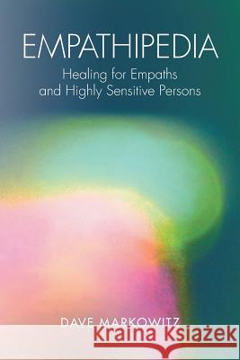 Empathipedia: Healing for Empaths and Highly Sensitive Persons Dave Markowitz 9781982201050