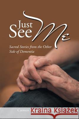 Just See Me: Sacred Stories from the Other Side of Dementia Carmen Buck 9781982201210 Balboa Press