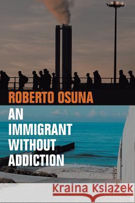 An Immigrant Without Addiction Roberto Osuna 9781982201845 Balboa Press