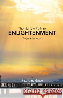 The Narrow Path to Enlightenment: The Jesus Perspective Rev Anna Grace 9781982201883