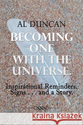 Becoming One with the Universe.: Inspirational Reminders. Signs . . . and a Story. Al Duncan 9781982201968