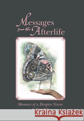 Messages from the Afterlife: Memoirs of a Hospice Nurse Mary Hill 9781982202002 Balboa Press
