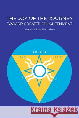 The Joy of the Journey Toward Greater Enlightenment: What My Spirit Guides Told Me Stanley Keely, PH D 9781982202323 Balboa Press