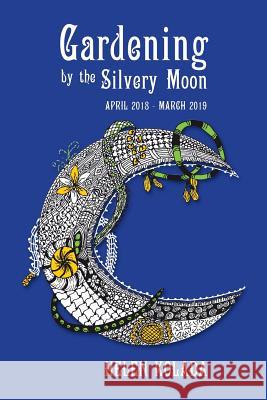 Gardening by the Silvery Moon: April 2018-March 2019 Helen Kolada 9781982202606 Balboa Press