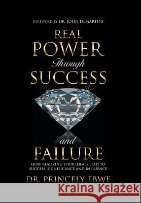 Real Power Through Success and Failure: How Realizing Your Ideals Lead to Success, Significance, and Influence Dr Princely Ebwe 9781982202705 Balboa Press