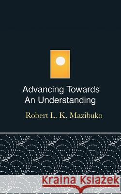 Advancing Towards an Understanding Robert L. K. Mazibuko 9781982203566 Balboa Press