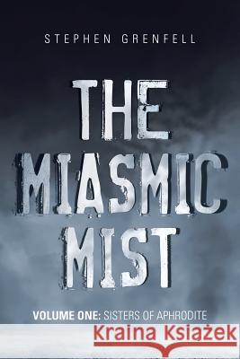 The Miasmic Mist: Volume One: Sisters of Aphrodite Stephen Grenfell 9781982204037 Balboa Press