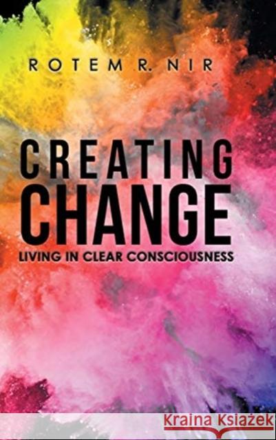 Creating Change: Living in Clear Consciousness Rotem R. Nir 9781982204686 Balboa Press