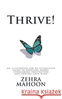 Thrive!: An Illustrated Law of Attraction Guide to Reducing Worry Overcoming Frustration and Freeing Your Mind Zehra Mahoon 9781982205775