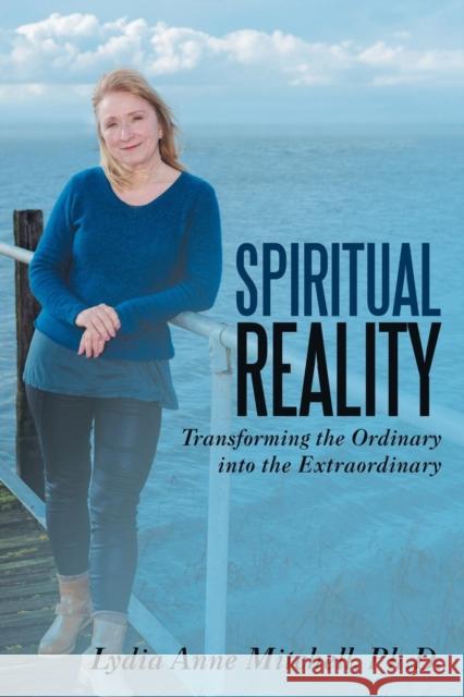 Spiritual Reality: Transforming the Ordinary into the Extraordinary Mitchell, Lydia Anne 9781982206031 Balboa Press