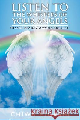 Listen to the Whispers of Your Angels: 444 Angel Messages to Awaken Your Heart Chiwa Higashi 9781982206444 Balboa Press