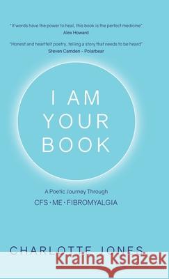 I Am Your Book: A Poetic Journey Through CFS/ME/Fibromyalgia Charlotte Jones 9781982206871 Balboa Press