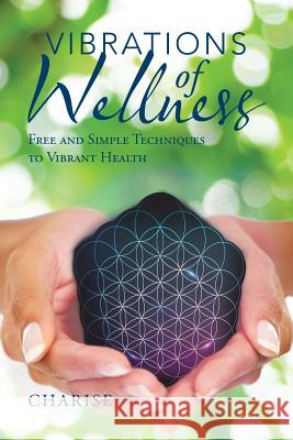 Vibrations of Wellness: Free and Simple Techniques to Vibrant Health Charise 9781982206901