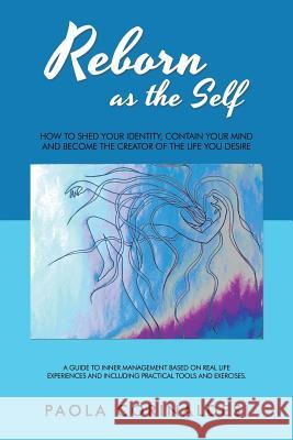 Reborn as the Self: How to Shed Your Identity, Contain Your Mind and Become the Creator of the Life You Desire Paola Corinaldesi 9781982206970 Balboa Press