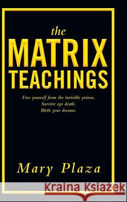 The Matrix Teachings: Free Yourself from the Invisible Prison, Survive Ego Death, Birth Your Dreams Mary Plaza 9781982207151